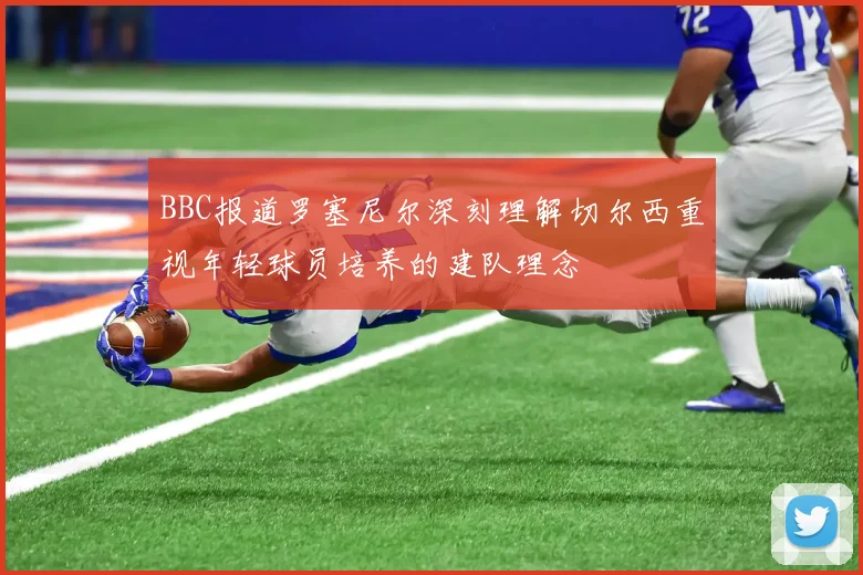BBC报道罗塞尼尔深刻理解切尔西重视年轻球员培养的建队理念