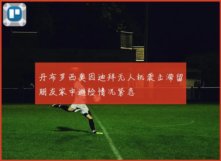 丹布罗西奥因迪拜无人机袭击滞留朋友家中避险情况紧急