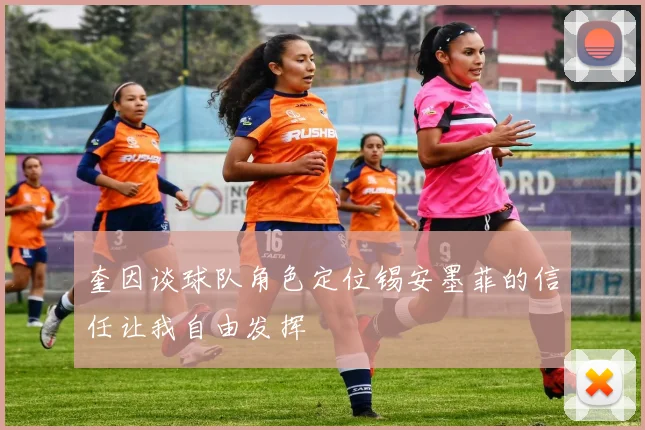 奎因谈球队角色定位锡安墨菲的信任让我自由发挥