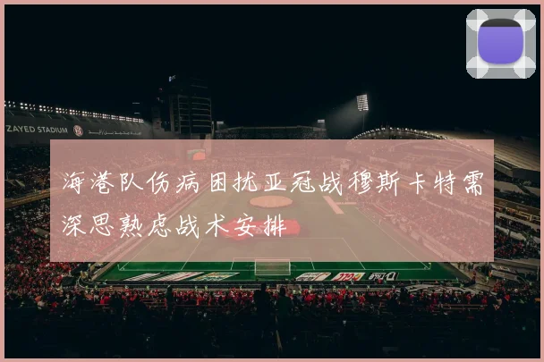 海港队伤病困扰亚冠战穆斯卡特需深思熟虑战术安排