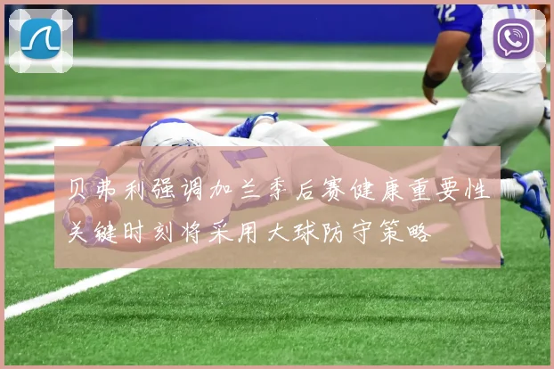 贝弗利强调加兰季后赛健康重要性关键时刻将采用大球防守策略