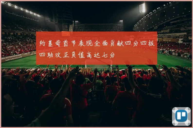 约基奇首节表现全面贡献四分四板四助攻正负值高达七分