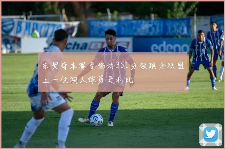 东契奇本赛季场均351分领跑全联盟上一位湖人球员是科比