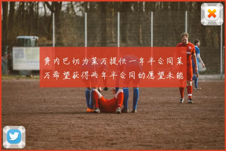 费内巴切为莱万提供一年半合同莱万希望获得两年半合同的愿望未能实现