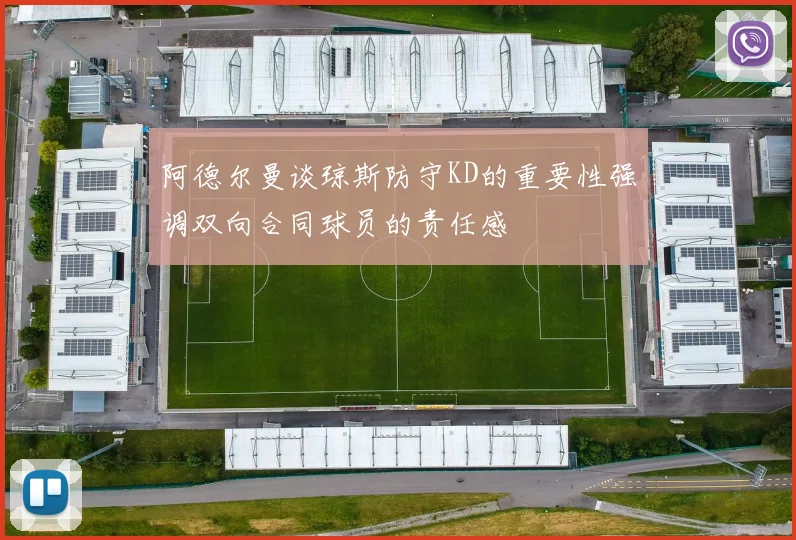 阿德尔曼谈琼斯防守KD的重要性强调双向合同球员的责任感