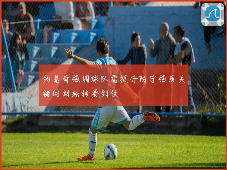 约基奇强调球队需提升防守强度关键时刻轮转要到位