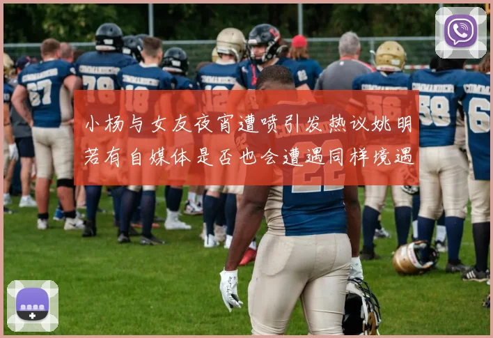 小杨与女友夜宵遭喷引发热议姚明若有自媒体是否也会遭遇同样境遇