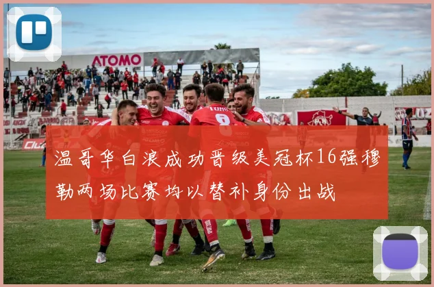 温哥华白浪成功晋级美冠杯16强穆勒两场比赛均以替补身份出战