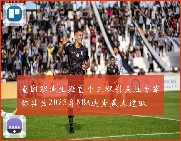 奎因职业生涯首个三双引关注专家称其为2025年NBA选秀最大遗珠