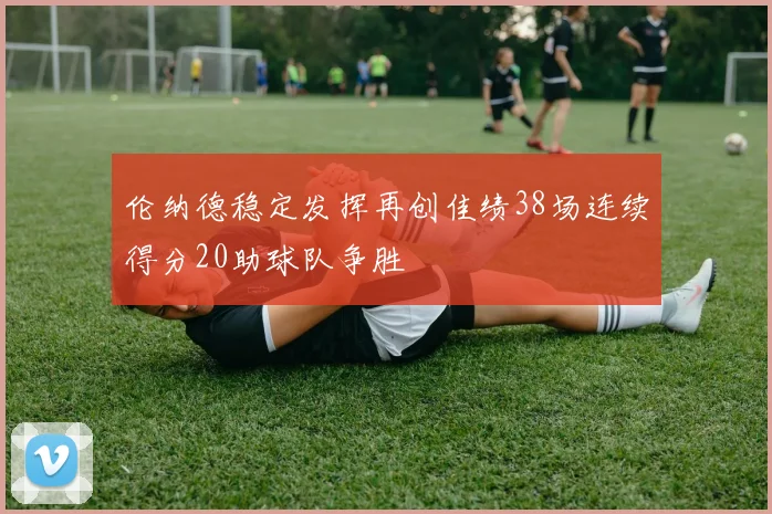 伦纳德稳定发挥再创佳绩38场连续得分20助球队争胜
