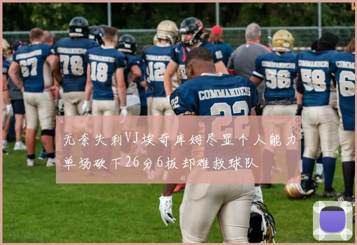 无奈失利VJ埃奇库姆尽显个人能力单场砍下26分6板却难救球队