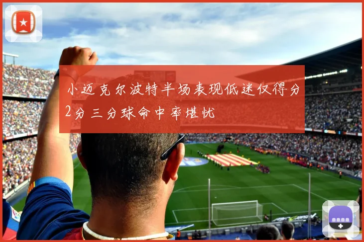小迈克尔波特半场表现低迷仅得分2分三分球命中率堪忧