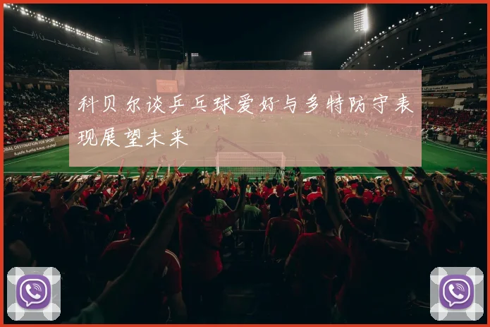 科贝尔谈乒乓球爱好与多特防守表现展望未来