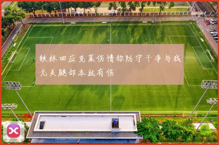 铁林回应克莱伤情称防守干净与我无关腿部本就有伤