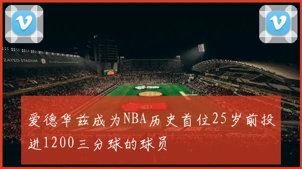 爱德华兹成为NBA历史首位25岁前投进1200三分球的球员
